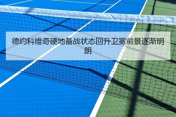 德约科维奇硬地备战状态回升卫冕前景逐渐明朗